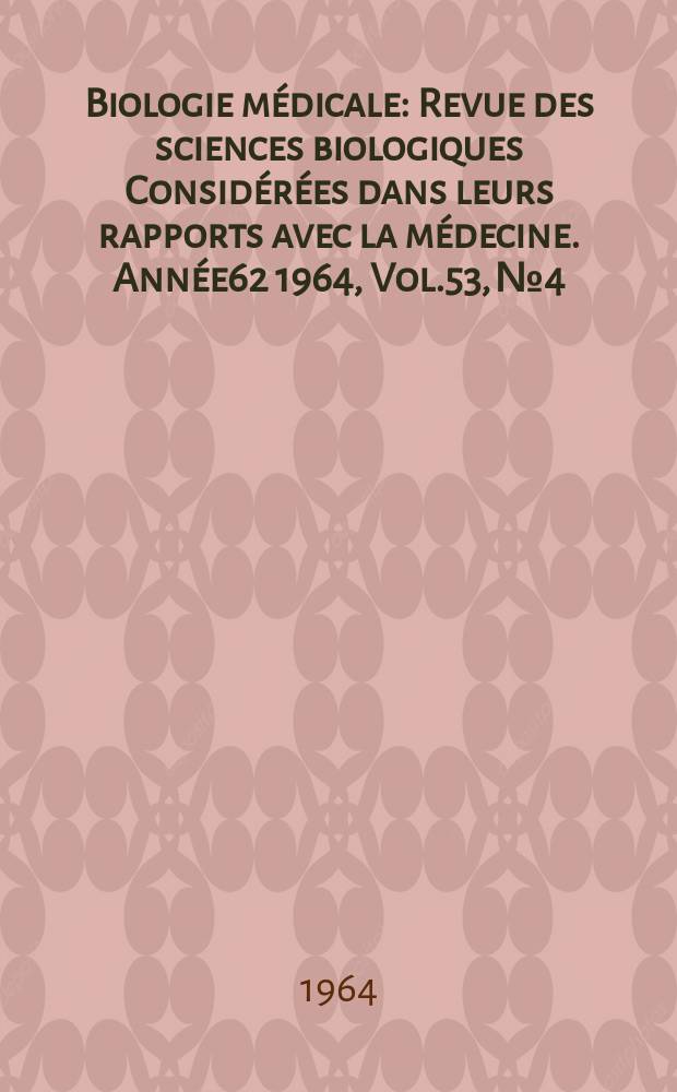 Biologie médicale : Revue des sciences biologiques Considérées dans leurs rapports avec la médecine. Année62 1964, Vol.53, №4