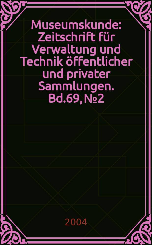 Museumskunde : Zeitschrift für Verwaltung und Technik öffentlicher und privater Sammlungen. Bd.69, №2