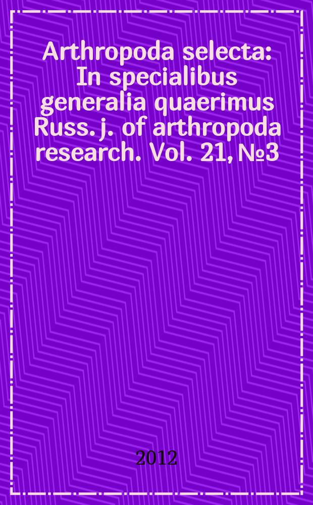 Arthropoda selecta : In specialibus generalia quaerimus Russ. j. of arthropoda research. Vol. 21, № 3