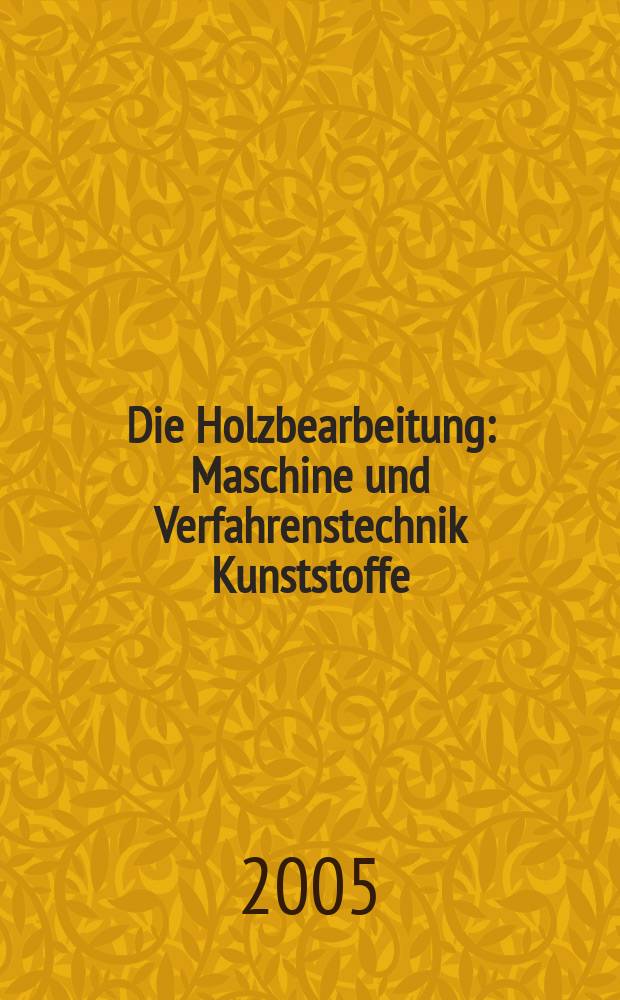 Die Holzbearbeitung : Maschine und Verfahrenstechnik Kunststoffe: Verarbeitung und Anwendung Kennziffer-Fachzeitschrift. Jg.52 2005, №7