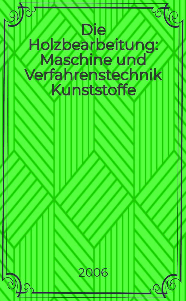 Die Holzbearbeitung : Maschine und Verfahrenstechnik Kunststoffe: Verarbeitung und Anwendung Kennziffer-Fachzeitschrift. [Jg.53] 2006, №4