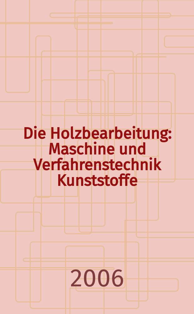 Die Holzbearbeitung : Maschine und Verfahrenstechnik Kunststoffe: Verarbeitung und Anwendung Kennziffer-Fachzeitschrift. [Jg.53] 2006, №5