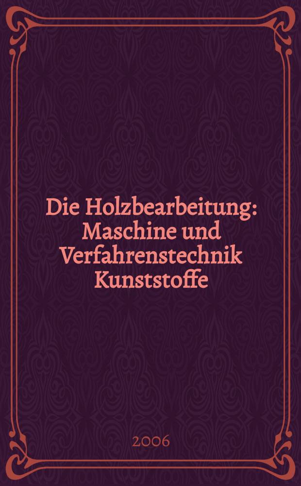 Die Holzbearbeitung : Maschine und Verfahrenstechnik Kunststoffe: Verarbeitung und Anwendung Kennziffer-Fachzeitschrift. [Jg.53] 2006, №10