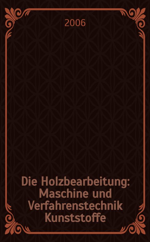 Die Holzbearbeitung : Maschine und Verfahrenstechnik Kunststoffe: Verarbeitung und Anwendung Kennziffer-Fachzeitschrift. [Jg.53] 2006, №11