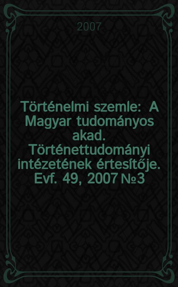 Történelmi szemle : A Magyar tudományos akad. Történettudományi intézetének értesítője. Evf. 49, 2007 № 3