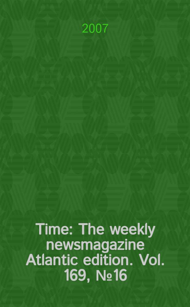 Time : The weekly newsmagazine Atlantic edition. Vol. 169, № 16