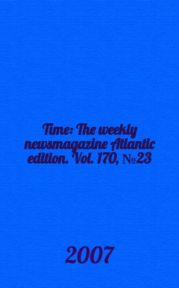 Time : The weekly newsmagazine Atlantic edition. Vol. 170, № 23