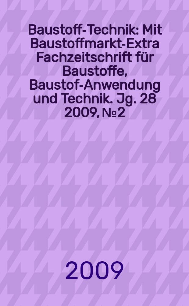 Baustoff-Technik : Mit Baustoffmarkt-Extra Fachzeitschrift für Baustoffe, Baustoff- Anwendung und Technik. Jg. 28 2009, № 2