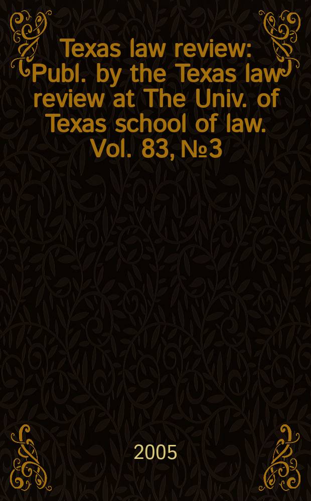 Texas law review : Publ. by the Texas law review at The Univ. of Texas school of law. Vol. 83, № 3