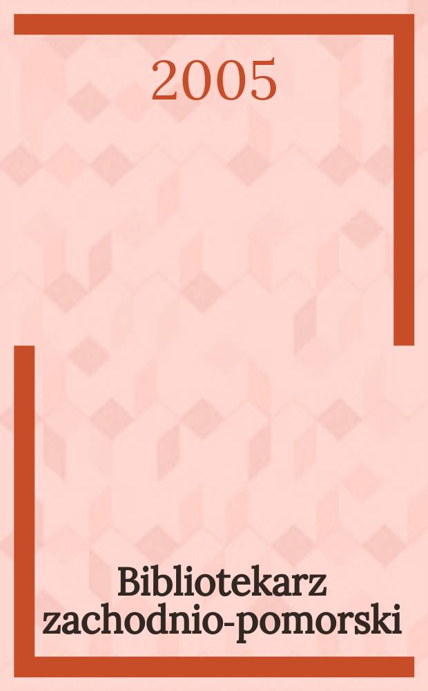 Bibliotekarz zachodnio-pomorski : Kwartalnik poświęcony sprawom bibliotek i czytelnictwa Pomorza Zachodniego. Rocz.46 2005, № 1