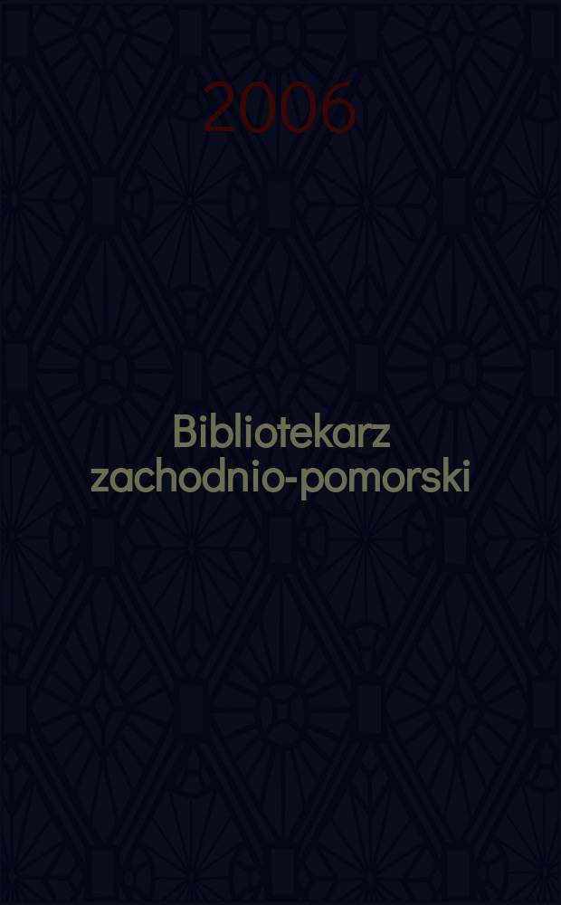 Bibliotekarz zachodnio-pomorski : Kwartalnik poświęcony sprawom bibliotek i czytelnictwa Pomorza Zachodniego. Rocz 47 2006, № 4