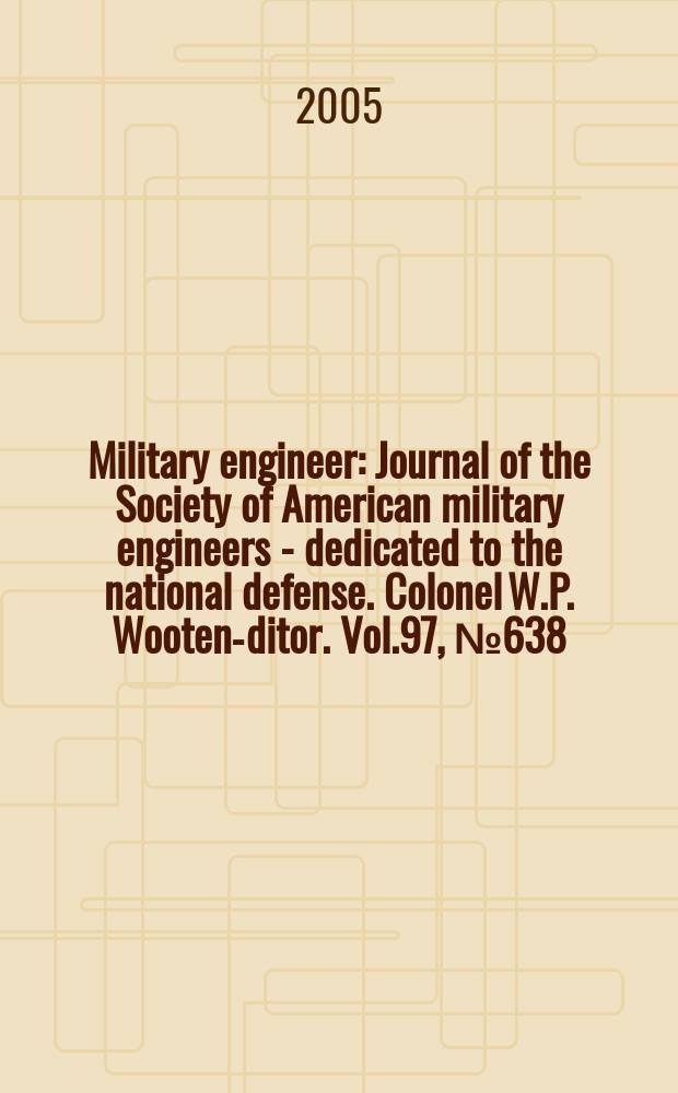 Military engineer : Journal of the Society of American military engineers - dedicated to the national defense. Colonel W.P. Wooten -editor. Vol.97, №638