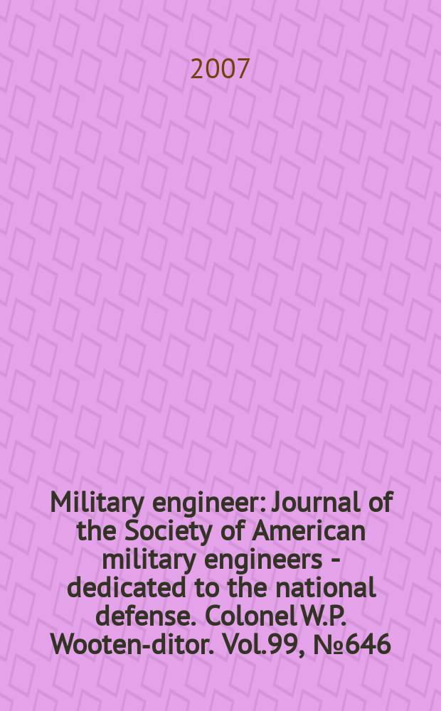 Military engineer : Journal of the Society of American military engineers - dedicated to the national defense. Colonel W.P. Wooten -editor. Vol.99, № 646
