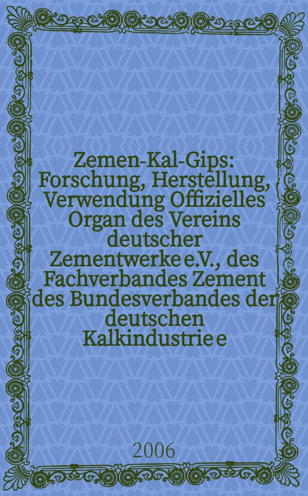Zement- Kalk- Gips : Forschung, Herstellung, Verwendung Offizielles Organ des Vereins deutscher Zementwerke e.V., des Fachverbandes Zement des Bundesverbandes der deutschen Kalkindustrie e.V., des Deutschen Gipsvereins e.V. Jg.59(Jg.95 "Zement") 2006, H. 9