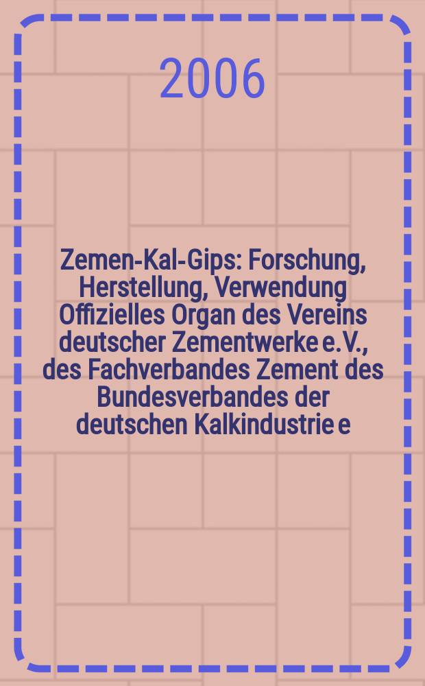 Zement- Kalk- Gips : Forschung, Herstellung, Verwendung Offizielles Organ des Vereins deutscher Zementwerke e.V., des Fachverbandes Zement des Bundesverbandes der deutschen Kalkindustrie e.V., des Deutschen Gipsvereins e.V. Jg.59(Jg.95 "Zement") 2006, H. 10