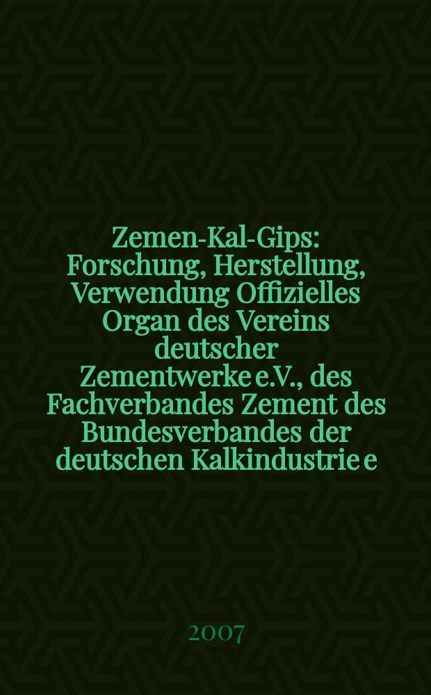 Zement- Kalk- Gips : Forschung, Herstellung, Verwendung Offizielles Organ des Vereins deutscher Zementwerke e.V., des Fachverbandes Zement des Bundesverbandes der deutschen Kalkindustrie e.V., des Deutschen Gipsvereins e.V. Jg.60(Jg.96"Zement") 2007, H. 1