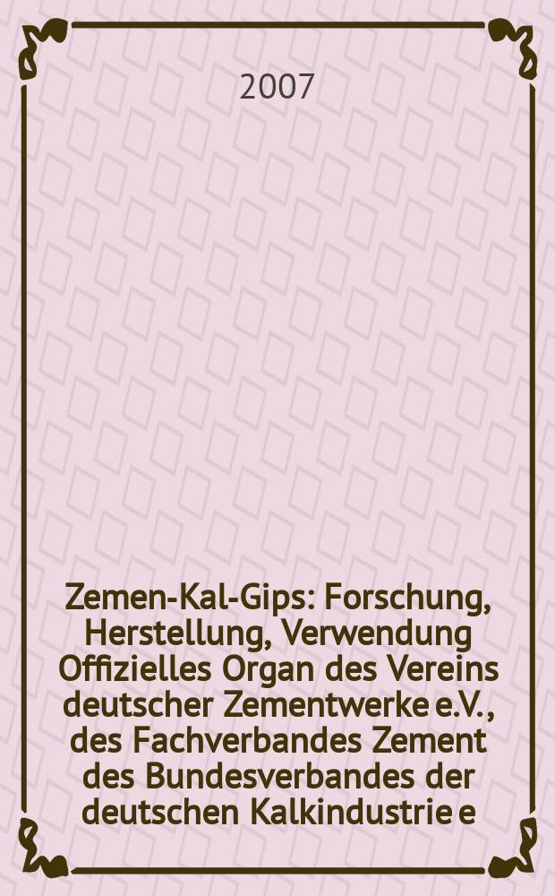 Zement- Kalk- Gips : Forschung, Herstellung, Verwendung Offizielles Organ des Vereins deutscher Zementwerke e.V., des Fachverbandes Zement des Bundesverbandes der deutschen Kalkindustrie e.V., des Deutschen Gipsvereins e.V. Jg.60(Jg.96"Zement") 2007, H. 2