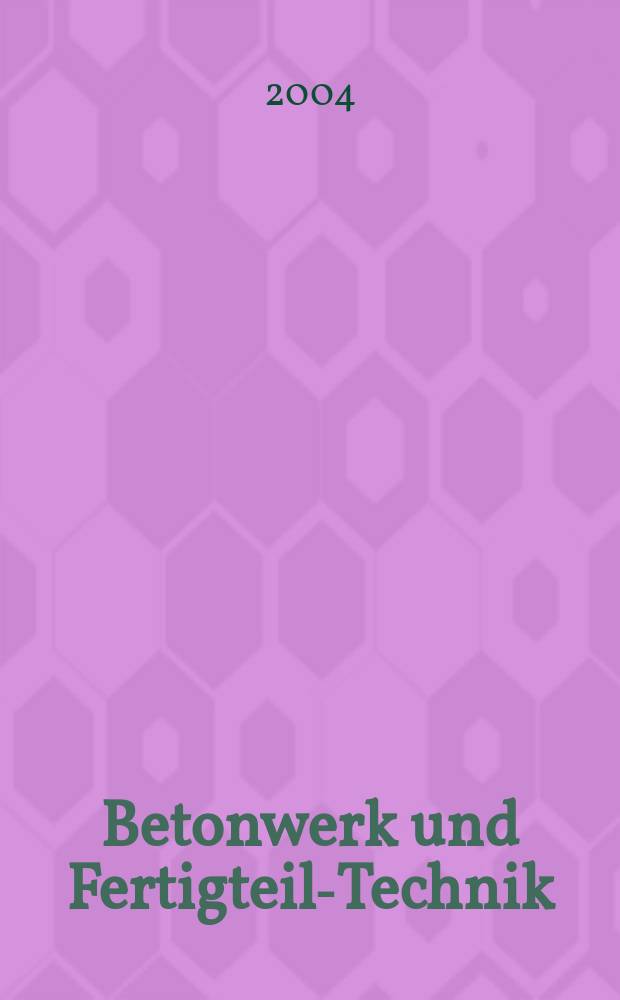 Betonwerk und Fertigteil-Technik : Fachzeitschrift f&uuml;r Beton- und Stahlbetonfertigteile, Betonwaren und Betonwerkstein Offiz. Organ des Bundesverbandes deutsche Beton- und Fertigteilindustrie. Jg. 70 2004, № 12