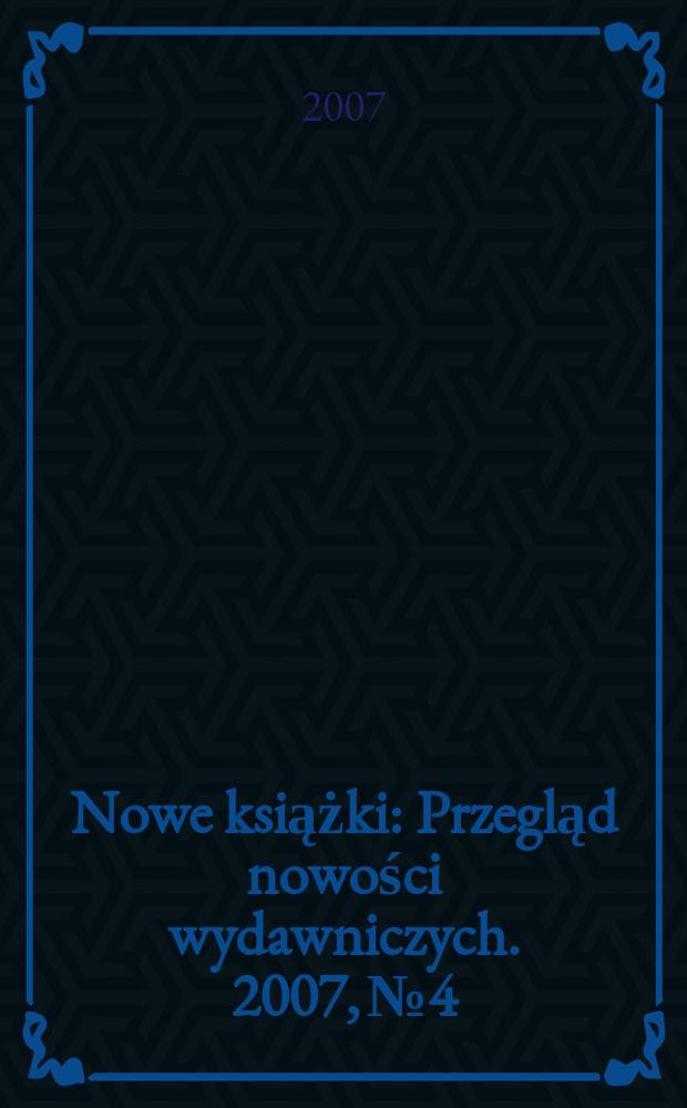 Nowe książki : Przegląd nowości wydawniczych. 2007, №4