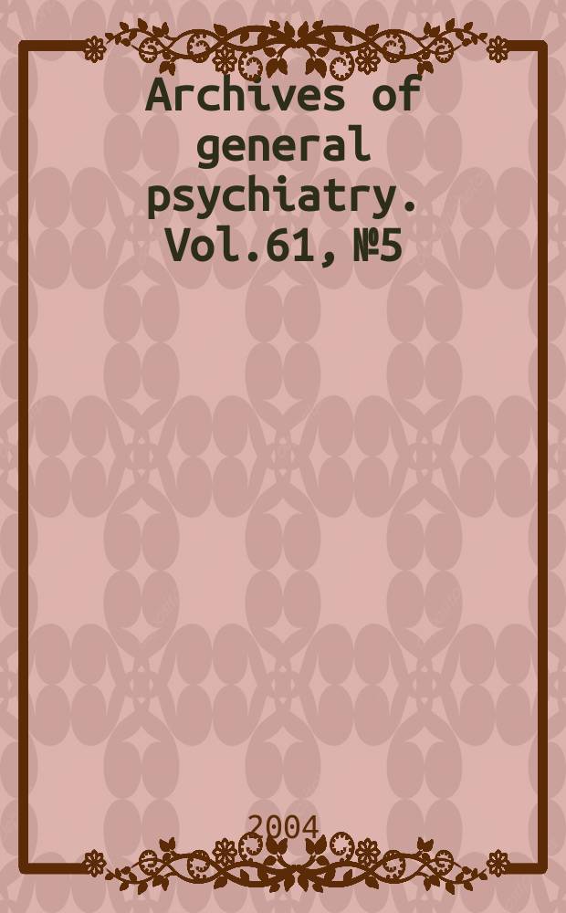 Archives of general psychiatry. Vol.61, №5