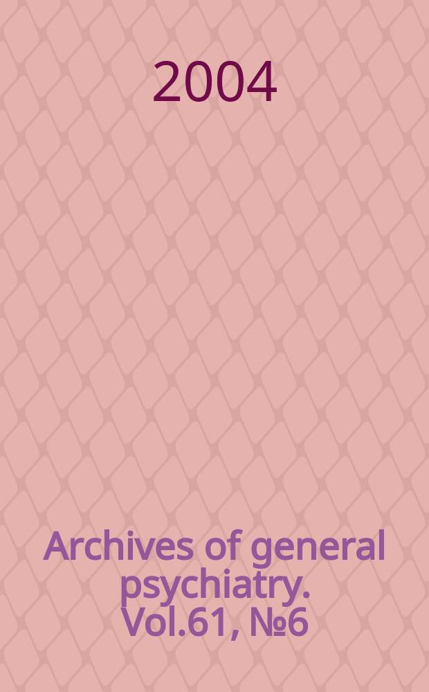 Archives of general psychiatry. Vol.61, №6