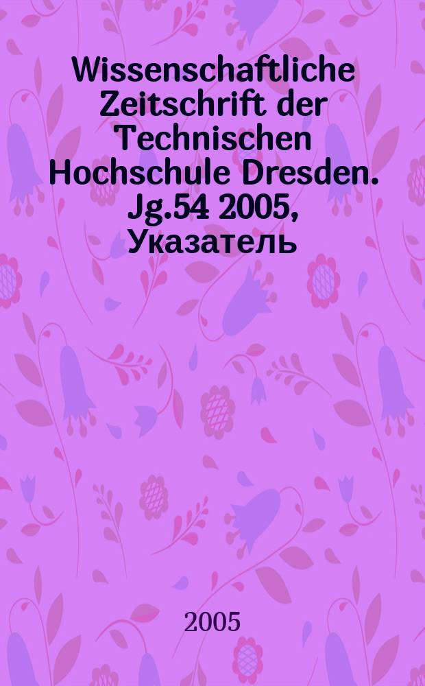 Wissenschaftliche Zeitschrift der Technischen Hochschule Dresden. Jg.54 2005, Указатель