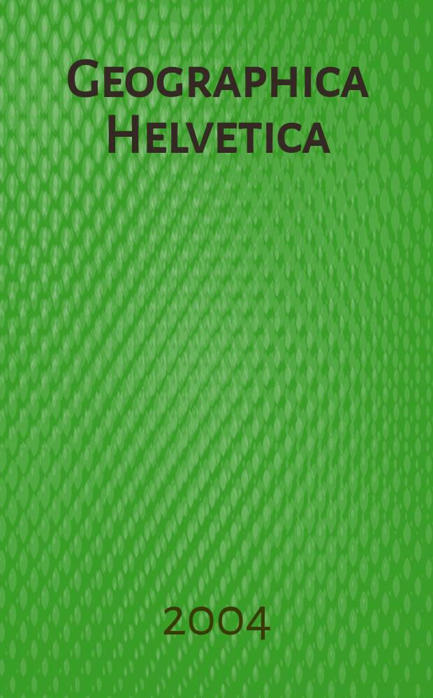 Geographica Helvetica : Schweizerische Zeitschrift für Länder- und Völkerkunde als Fortführung der Mitteilungen der Geographisch ethnographischen Gesellschaft Zürich und des "Schweizer Geograph". Jg.59 2004, H.4