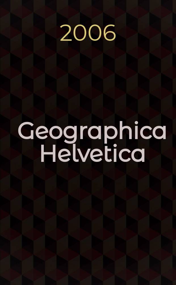 Geographica Helvetica : Schweizerische Zeitschrift für Länder- und Völkerkunde als Fortführung der Mitteilungen der Geographisch ethnographischen Gesellschaft Zürich und des "Schweizer Geograph". Jg. 61 2006, H. 1