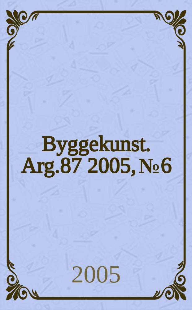 Byggekunst. Arg.87 2005, № 6