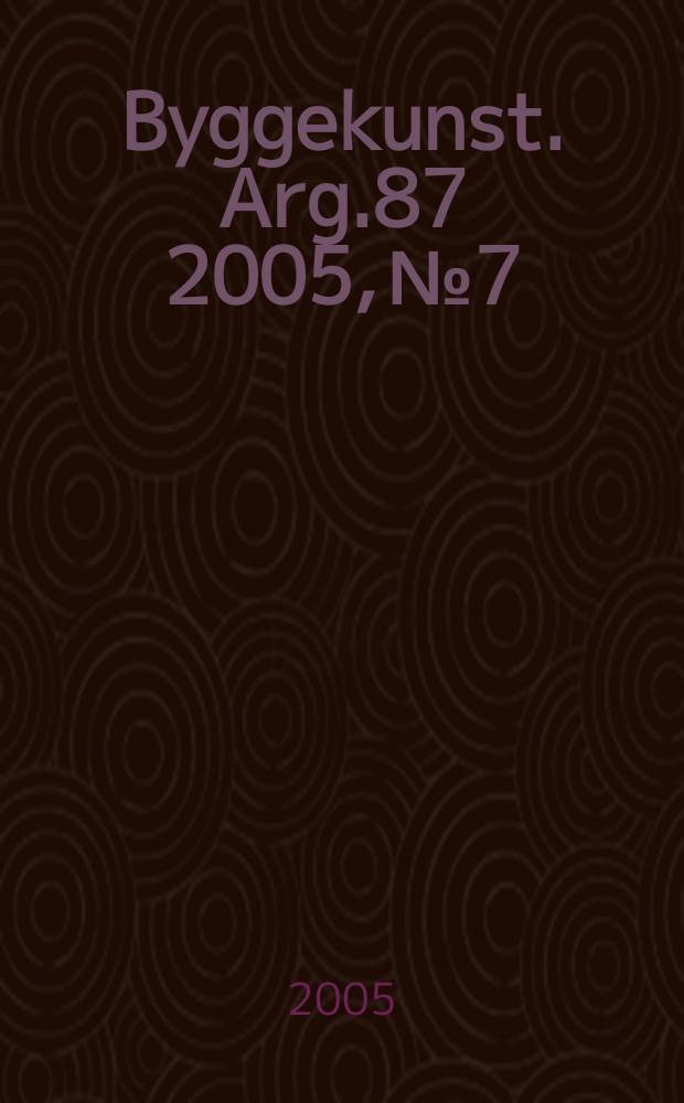 Byggekunst. Arg.87 2005, № 7