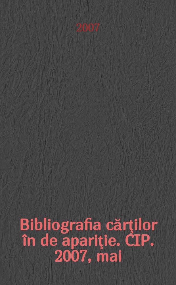 Bibliografia cărţilor în de apariţie. CIP. 2007, mai