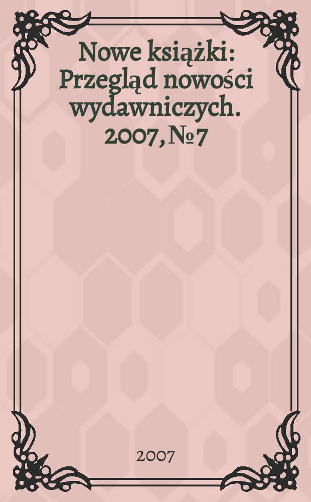 Nowe książki : Przegląd nowości wydawniczych. 2007, №7