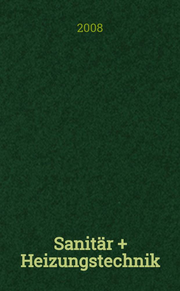 Sanit&auml;r + Heizungstechnik : Monatsschrift f&uuml;r neuzeitliche Sanit&auml;reinrichtungen, Heizungs-, L&uuml;ftungs-, Klimatechnik, &ouml;l- und Gasfeuerung, Gas- und Wasserversorgung Entw&auml;sserung, Heil-, Hallen- und Freib&auml;derbau. Jg. 73 2008, H. 4