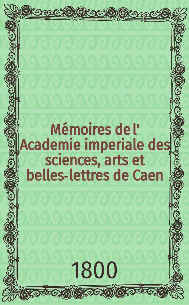 Mémoires de l' Academie imperiale des sciences, arts et belles-lettres de Caen