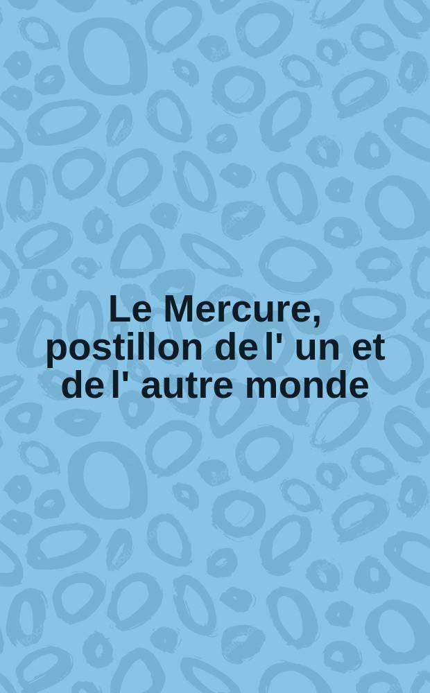 Le Mercure, postillon de l' un et de l' autre monde
