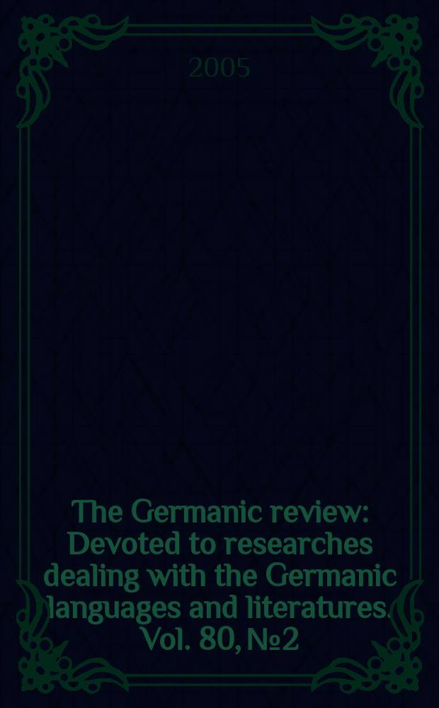 The Germanic review : Devoted to researches dealing with the Germanic languages and literatures. Vol. 80, № 2