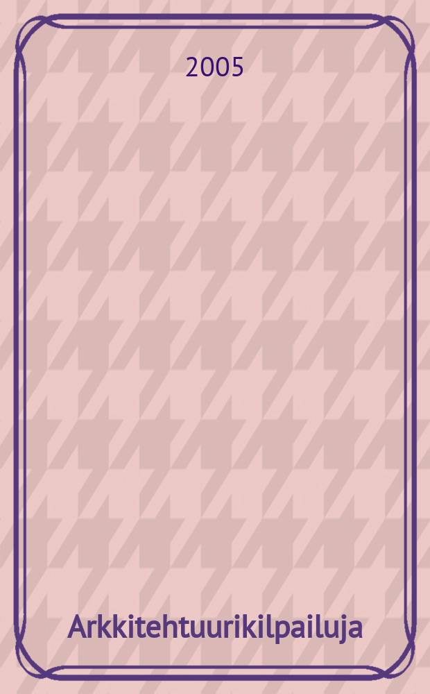 Arkkitehtuurikilpailuja : Ilmestyy Arkkitehti-lehden ... 2005, № 4