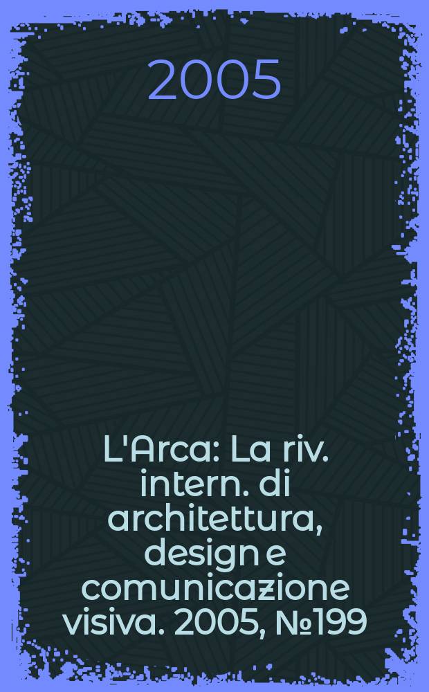 L'Arca : La riv. intern. di architettura, design e comunicazione visiva. 2005, № 199