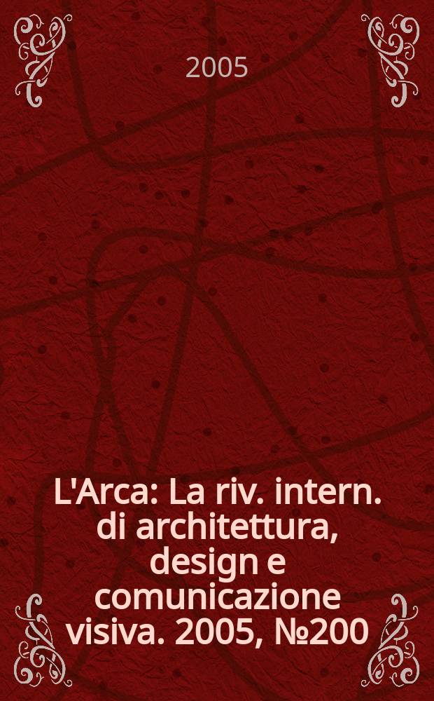 L'Arca : La riv. intern. di architettura, design e comunicazione visiva. 2005, № 200