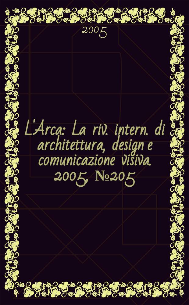 L'Arca : La riv. intern. di architettura, design e comunicazione visiva. 2005, № 205