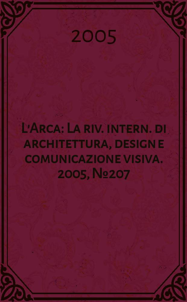 L'Arca : La riv. intern. di architettura, design e comunicazione visiva. 2005, № 207