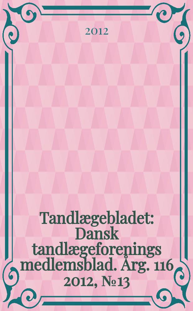 Tandlægebladet : Dansk tandlægeforenings medlemsblad. Årg. 116 2012, № 13