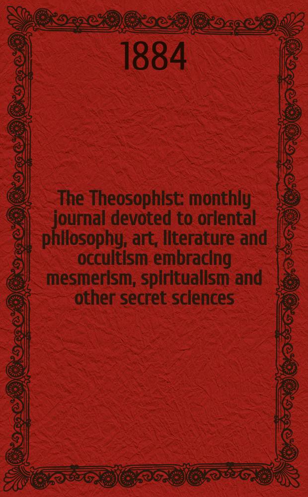 The Theosophist : monthly journal devoted to oriental philosophy, art, literature and occultism embracing mesmerism, spiritualism and other secret sciences. Vol. 5, № 7 (55)