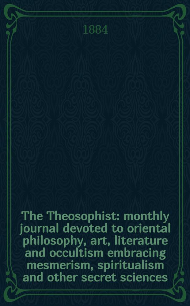 The Theosophist : monthly journal devoted to oriental philosophy, art, literature and occultism embracing mesmerism, spiritualism and other secret sciences. Vol. 5, № 10 (58)