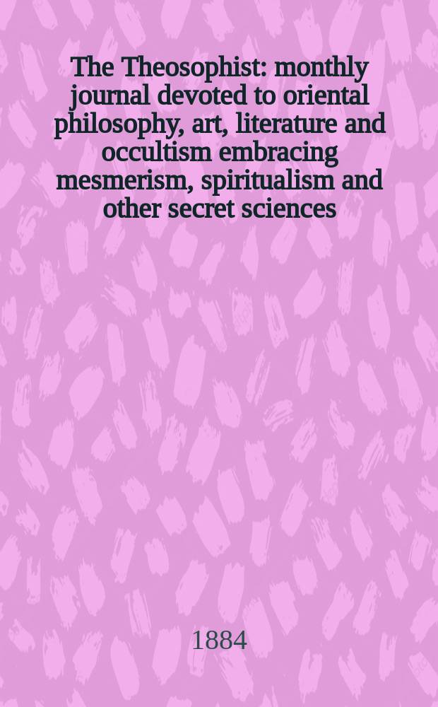 The Theosophist : monthly journal devoted to oriental philosophy, art, literature and occultism embracing mesmerism, spiritualism and other secret sciences. Vol. 6, № 1 (61)