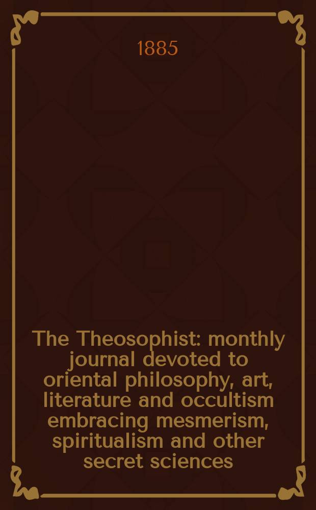 The Theosophist : monthly journal devoted to oriental philosophy, art, literature and occultism embracing mesmerism, spiritualism and other secret sciences. Vol. 6, № 5 (65)