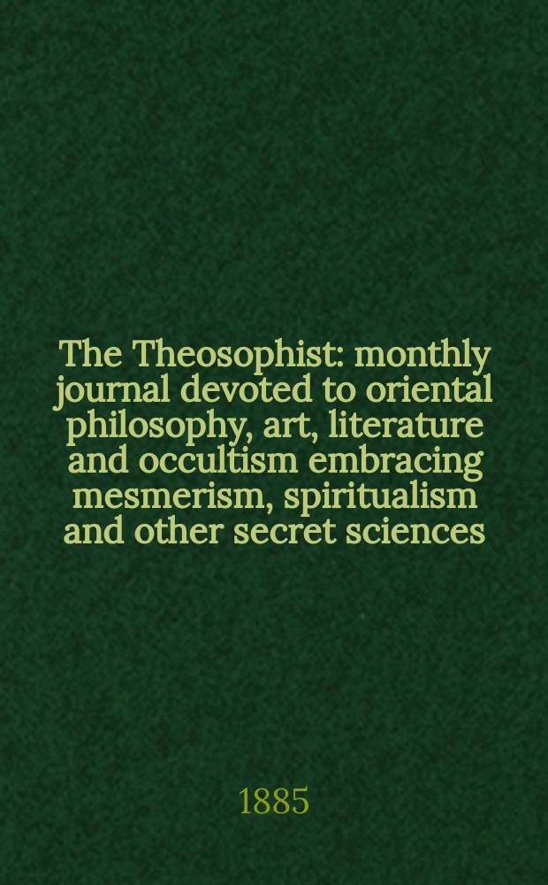 The Theosophist : monthly journal devoted to oriental philosophy, art, literature and occultism embracing mesmerism, spiritualism and other secret sciences. Vol. 6, № 9 (69)