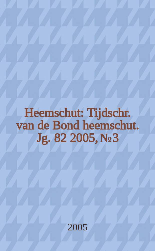 Heemschut : Tijdschr. van de Bond heemschut. Jg. 82 2005, № 3