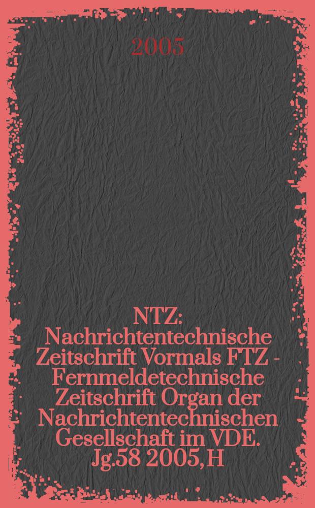NTZ : Nachrichtentechnische Zeitschrift Vormals FTZ - Fernmeldetechnische Zeitschrift Organ der Nachrichtentechnischen Gesellschaft im VDE. Jg.58 2005, H. 1