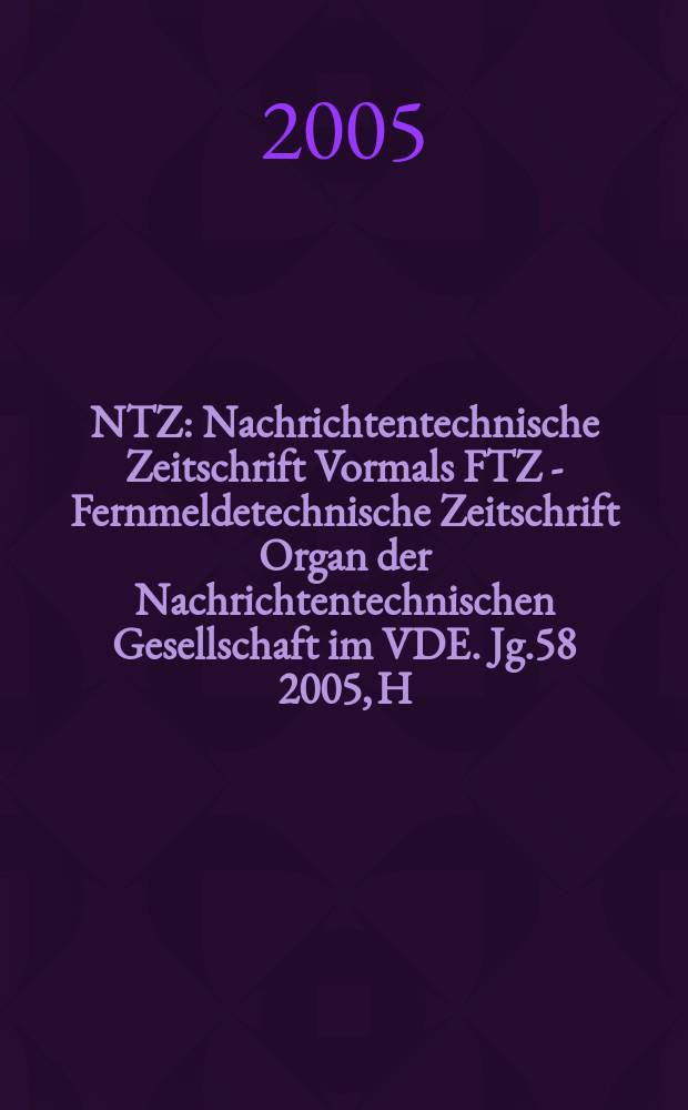 NTZ : Nachrichtentechnische Zeitschrift Vormals FTZ - Fernmeldetechnische Zeitschrift Organ der Nachrichtentechnischen Gesellschaft im VDE. Jg.58 2005, H. 6